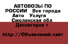 АВТОВОЗЫ ПО РОССИИ - Все города Авто » Услуги   . Смоленская обл.,Десногорск г.